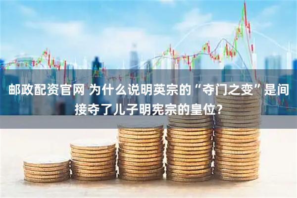 邮政配资官网 为什么说明英宗的“夺门之变”是间接夺了儿子明宪宗的皇位？