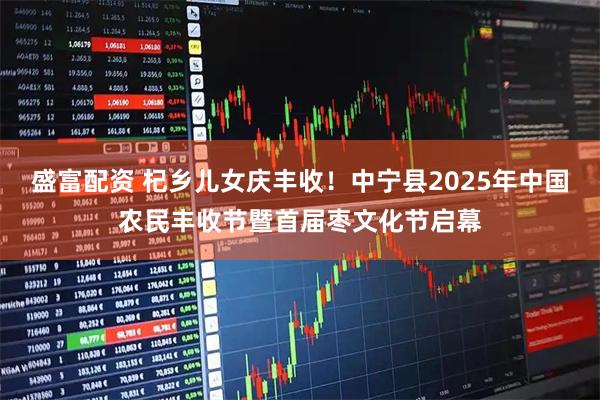 盛富配资 杞乡儿女庆丰收！中宁县2025年中国农民丰收节暨首届枣文化节启幕