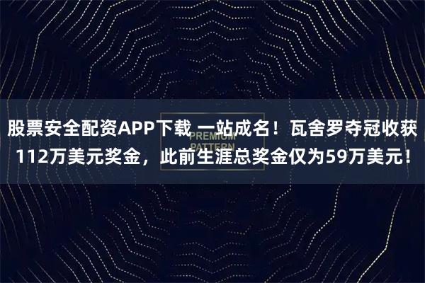 股票安全配资APP下载 一站成名！瓦舍罗夺冠收获112万美元奖金，此前生涯总奖金仅为59万美元！