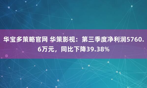 华宝多策略官网 华策影视：第三季度净利润5760.6万元，同比下降39.38%