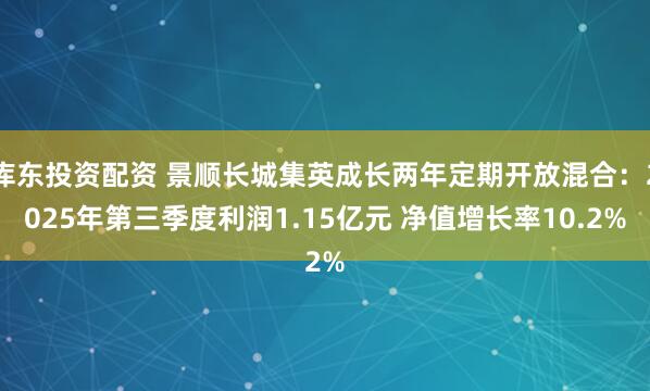 库东投资配资 景顺长城集英成长两年定期开放混合：2025年第三季度利润1.15亿元 净值增长率10.2%
