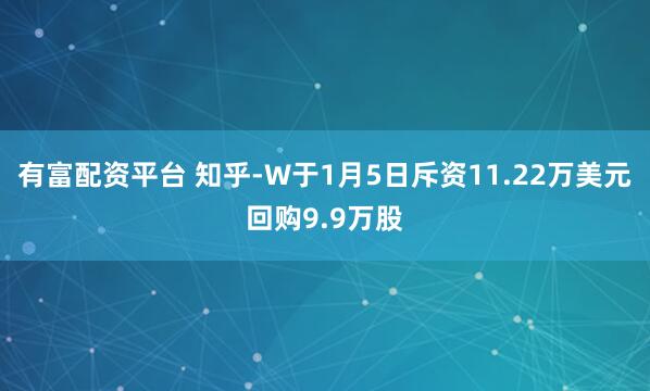 有富配资平台 知乎-W于1月5日斥资11.22万美元回购9.9万股