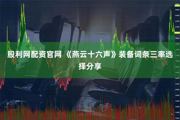 股利网配资官网 《燕云十六声》装备词条三率选择分享