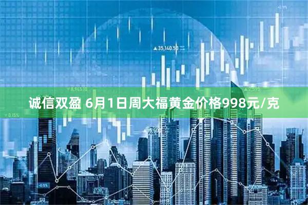 诚信双盈 6月1日周大福黄金价格998元/克