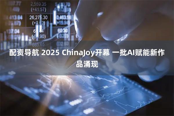 配资导航 2025 ChinaJoy开幕 一批AI赋能新作品涌现