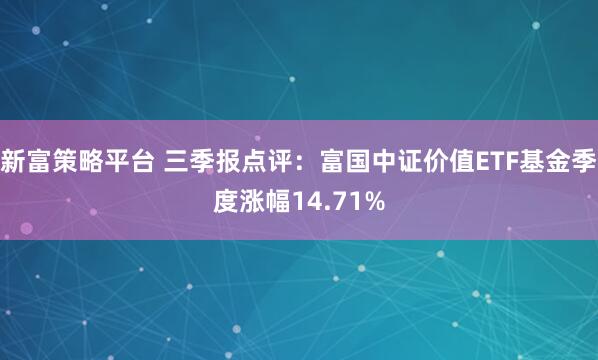 新富策略平台 三季报点评：富国中证价值ETF基金季度涨幅14.71%
