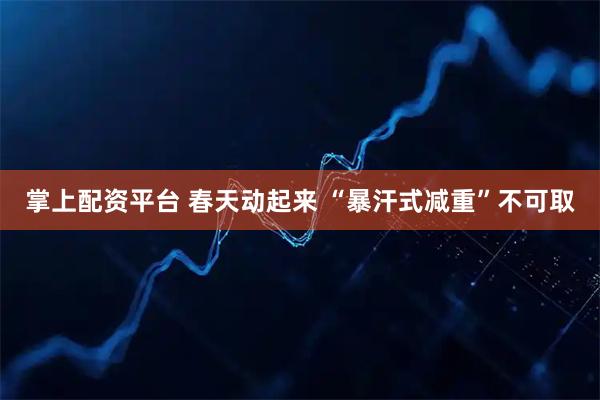 掌上配资平台 春天动起来 “暴汗式减重”不可取