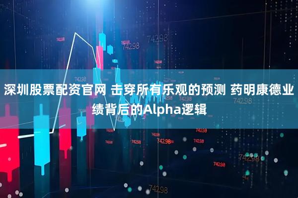 深圳股票配资官网 击穿所有乐观的预测 药明康德业绩背后的Alpha逻辑