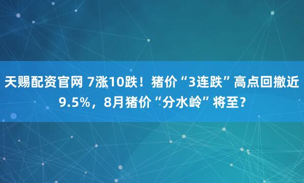天赐配资官网 7涨10跌！猪价“3连跌”高点回撤近9.5%，8月猪价“分水岭”将至？